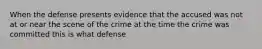 When the defense presents evidence that the accused was not at or near the scene of the crime at the time the crime was committed this is what defense