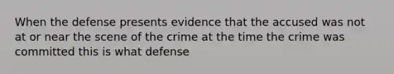 When the defense presents evidence that the accused was not at or near the scene of the crime at the time the crime was committed this is what defense