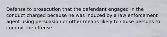 Defense to prosecution that the defendant engaged in the conduct charged because he was induced by a law enforcement agent using persuasion or other means likely to cause persons to commit the offense.