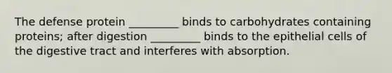 The defense protein _________ binds to carbohydrates containing proteins; after digestion _________ binds to the epithelial cells of the digestive tract and interferes with absorption.