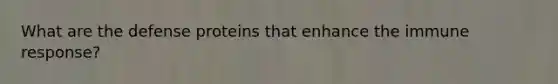 What are the defense proteins that enhance the immune response?
