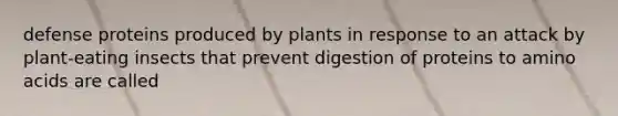 defense proteins produced by plants in response to an attack by plant-eating insects that prevent digestion of proteins to amino acids are called