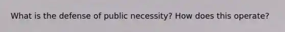 What is the defense of public necessity? How does this operate?