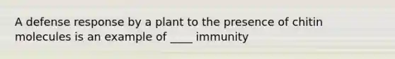 A defense response by a plant to the presence of chitin molecules is an example of ____ immunity