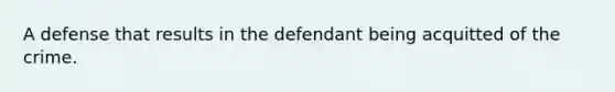 A defense that results in the defendant being acquitted of the crime.