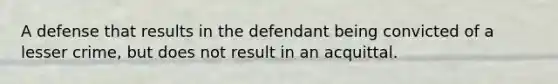 A defense that results in the defendant being convicted of a lesser crime, but does not result in an acquittal.