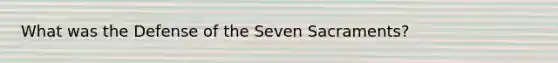 What was the Defense of the Seven Sacraments?