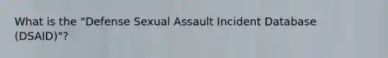 What is the "Defense Sexual Assault Incident Database (DSAID)"?