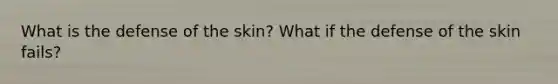 What is the defense of the skin? What if the defense of the skin fails?