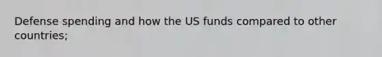 Defense spending and how the US funds compared to other countries;