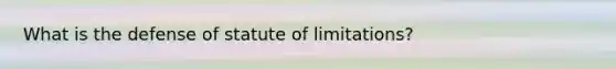 What is the defense of statute of limitations?