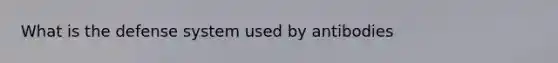 What is the defense system used by antibodies