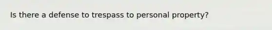 Is there a defense to trespass to personal property?