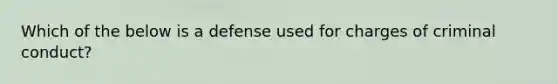 Which of the below is a defense used for charges of criminal conduct?