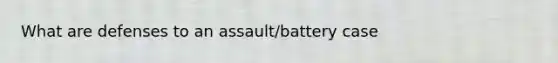 What are defenses to an assault/battery case