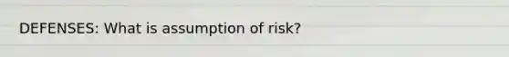 DEFENSES: What is assumption of risk?