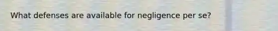 What defenses are available for negligence per se?