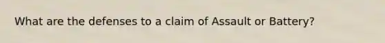 What are the defenses to a claim of Assault or Battery?