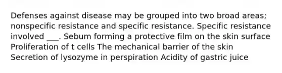 Defenses against disease may be grouped into two broad areas; nonspecific resistance and specific resistance. Specific resistance involved ___. Sebum forming a protective film on the skin surface Proliferation of t cells The mechanical barrier of the skin Secretion of lysozyme in perspiration Acidity of gastric juice