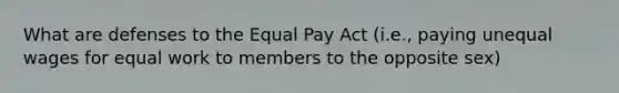 What are defenses to the Equal Pay Act (i.e., paying unequal wages for equal work to members to the opposite sex)