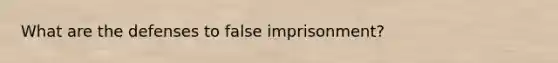 What are the defenses to false imprisonment?