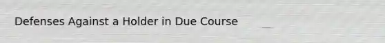 Defenses Against a Holder in Due Course
