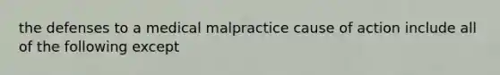 the defenses to a medical malpractice cause of action include all of the following except