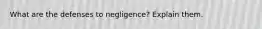 What are the defenses to negligence? Explain them.