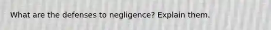 What are the defenses to negligence? Explain them.