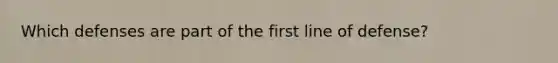 Which defenses are part of the first line of defense?