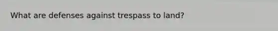 What are defenses against trespass to land?