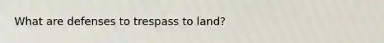 What are defenses to trespass to land?