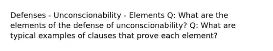 Defenses - Unconscionability - Elements Q: What are the elements of the defense of unconscionability? Q: What are typical examples of clauses that prove each element?