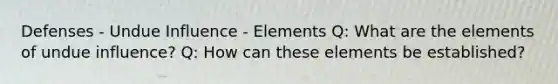 Defenses - Undue Influence - Elements Q: What are the elements of undue influence? Q: How can these elements be established?