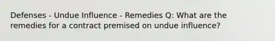 Defenses - Undue Influence - Remedies Q: What are the remedies for a contract premised on undue influence?