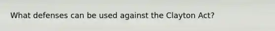 What defenses can be used against the Clayton Act?