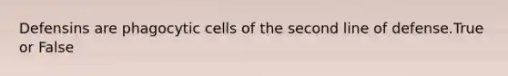 Defensins are phagocytic cells of the second line of defense.True or False