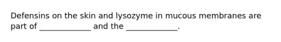 Defensins on the skin and lysozyme in mucous membranes are part of _____________ and the _____________.