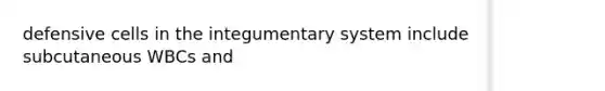 defensive cells in the integumentary system include subcutaneous WBCs and