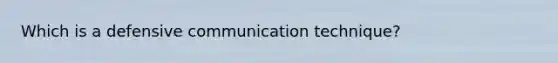 Which is a defensive communication technique?