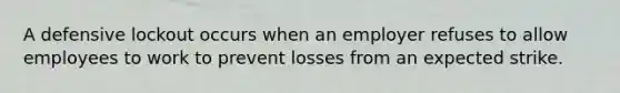 A defensive lockout occurs when an employer refuses to allow employees to work to prevent losses from an expected strike.