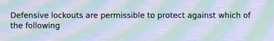 Defensive lockouts are permissible to protect against which of the following