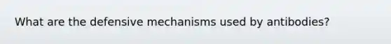 What are the defensive mechanisms used by antibodies?