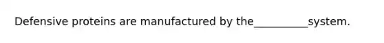 Defensive proteins are manufactured by the__________system.