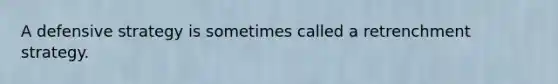 A defensive strategy is sometimes called a retrenchment strategy.