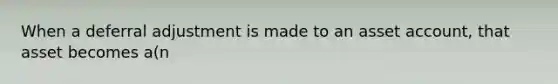 When a deferral adjustment is made to an asset account, that asset becomes a(n