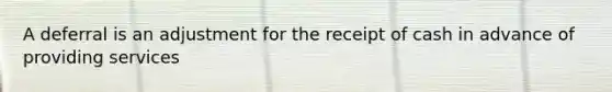 A deferral is an adjustment for the receipt of cash in advance of providing services