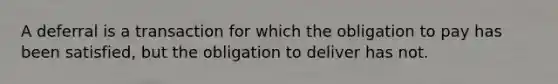 A deferral is a transaction for which the obligation to pay has been satisfied, but the obligation to deliver has not.