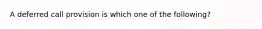 A deferred call provision is which one of the following?