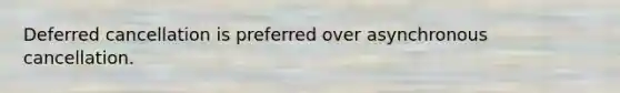 Deferred cancellation is preferred over asynchronous cancellation.